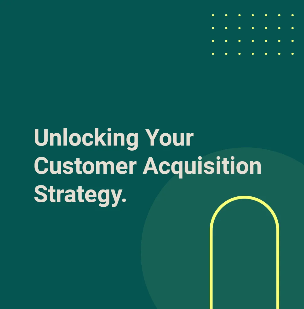 Unlocking Your Customer Acquisition Strategy.