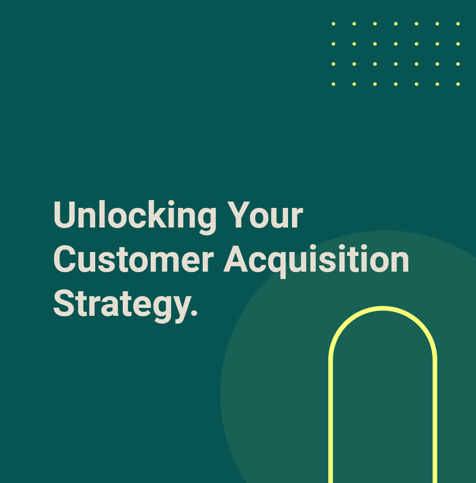 Unlocking Your Customer Acquisition Strategy.