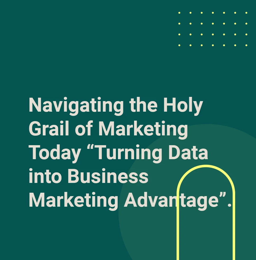 Navigating the Holy Grail of Marketing Today “Turning Data into Business Marketing Advantage”.